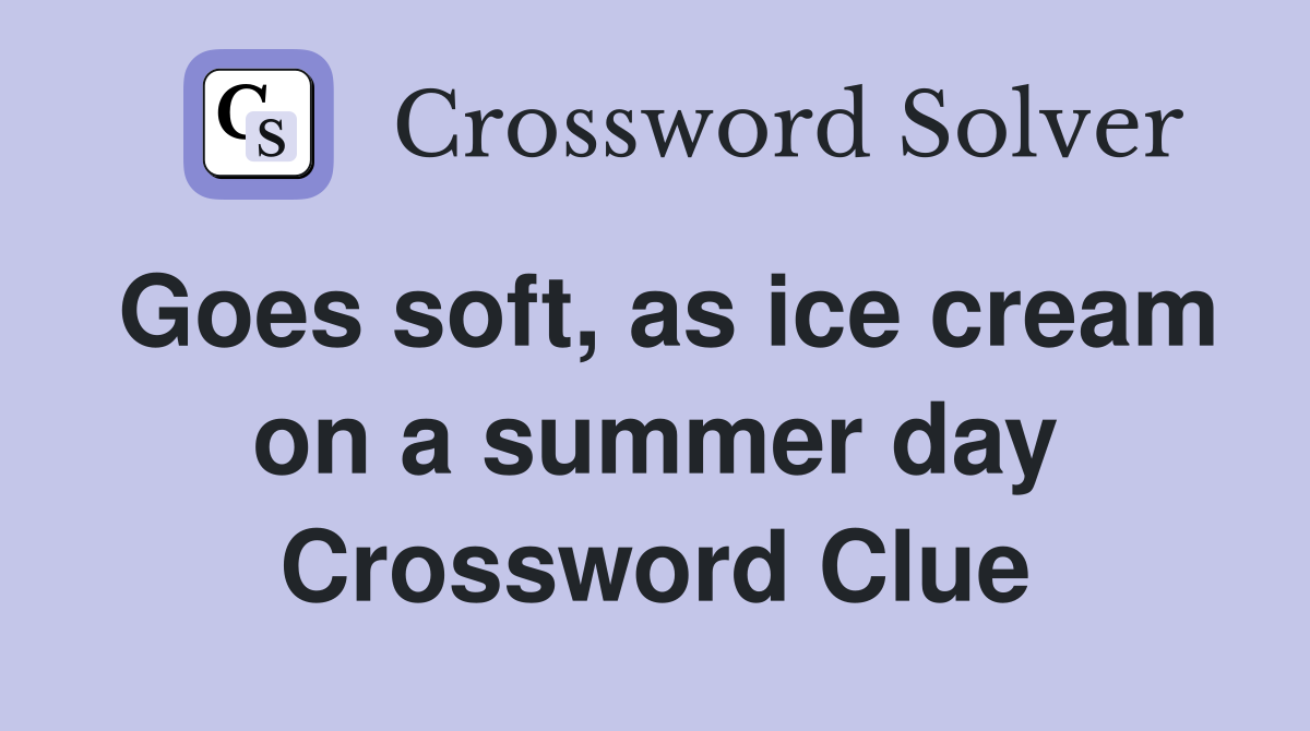 Goes soft, as ice cream on a summer day Crossword Clue Answers